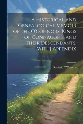 Historyczny i genealogiczny pamiętnik O'connorów, królów Connaught i ich potomków. [Dodatek - A Historical and Genealogical Memoir of the O'connors, Kings of Connaught, and Their Descendants. [With] Appendix