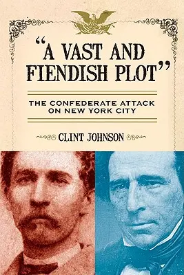 Rozległy i diabelski spisek: konfederacki atak na Nowy Jork - A Vast and Fiendish Plot: The Confederate Attack on New York City