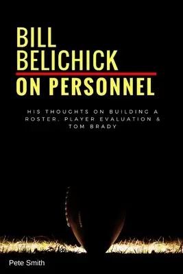 Bill Belichick: O kadrze: Jego przemyślenia na temat budowania składu, oceny zawodników i Toma Brady'ego - Bill Belichick: On Personnel: His Thoughts on Building a Roster, Player Evaluation & Tom Brady