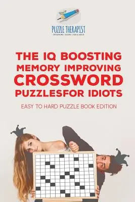 IQ Boosting Memory Improving Crossword Puzzles for Idiots Easy to Hard Puzzle Book Edition - The IQ Boosting Memory Improving Crossword Puzzles for Idiots Easy to Hard Puzzle Book Edition