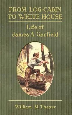 Od drewnianej chaty do Białego Domu: Życie Jamesa A. Garfielda - From Log-Cabin to White House: Life of James A. Garfield