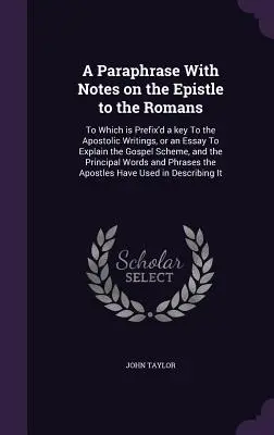 A Paraphrase With Notes on the Epistle to the Romans: Do którego dołączony jest klucz do pism apostolskich lub esej wyjaśniający schemat Ewangelii, - A Paraphrase With Notes on the Epistle to the Romans: To Which is Prefix'd a key To the Apostolic Writings, or an Essay To Explain the Gospel Scheme,