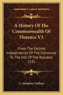 Historia wspólnoty florenckiej V3: od najwcześniejszej niepodległości gminy do upadku republiki w 1531 r. - A History Of The Commonwealth Of Florence V3: From The Earliest Independence Of The Commune To The Fall Of The Republic 1531