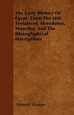 Wczesna historia Egiptu na podstawie Starego Testamentu, Herodota, Manetho i inskrypcji hieroglificznych - The Early History of Egypt, From the Old Testament, Herodotus, Manetho, and the Hieroglyphical Inscriptions