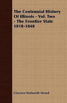 Stuletnia historia Illinois - tom drugi - Stan graniczny 1818-1848 - The Centennial History of Illinois - Vol. Two - The Frontier State 1818-1848