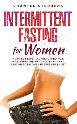 Przerywany post dla kobiet: 7 prostych kroków do zrozumienia i opanowania sztuki przerywanego postu dla kobiet w codziennym życiu! - Intermittent Fasting for Women: 7 Simple Steps to Understanding & Mastering the Art of Intermittent Fasting for Women in Every Day Life!