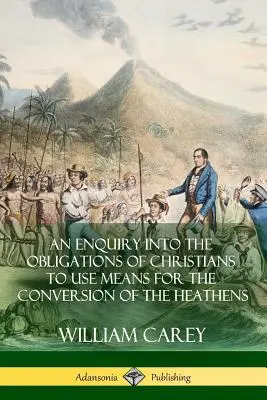 An Enquiry Into The Obligations Of Christians To Use Means For The Conversion Of The Heathens (Dochodzenie w sprawie obowiązków chrześcijan, aby użyć środków do nawrócenia pogan) - An Enquiry Into The Obligations Of Christians To Use Means For The Conversion Of The Heathens