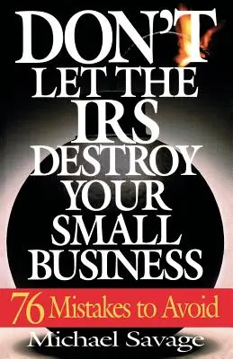 Nie pozwól IRS zniszczyć swojej małej firmy: Siedemdziesiąt sześć błędów, których należy unikać - Don't Let the IRS Destroy Your Small Business: Seventy-Six Mistakes to Avoid