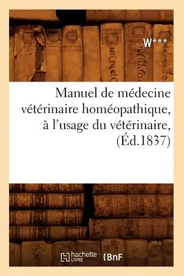 Manuel de Mdecine Vtrinaire Homopathique, l'Usage Du Vtrinaire, (zm. 1837) - Manuel de Mdecine Vtrinaire Homopathique,  l'Usage Du Vtrinaire, (d.1837)