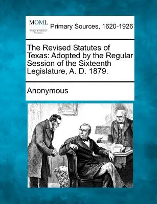 Znowelizowane Statuty Teksasu: Przyjęte przez regularną sesję szesnastej legislatury, A. D. 1879. - The Revised Statutes of Texas: Adopted by the Regular Session of the Sixteenth Legislature, A. D. 1879.