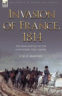 Inwazja na Francję, 1814: Końcowe bitwy pierwszego cesarstwa napoleońskiego - Invasion of France, 1814: The Final Battles of the Napoleonic First Empire