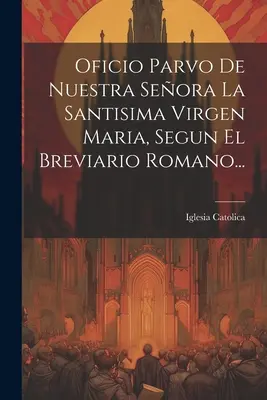 Oficio Parvo De Nuestra Seora La Santisima Virgen Maria, Segun El Breviario Romano ... - Oficio Parvo De Nuestra Seora La Santisima Virgen Maria, Segun El Breviario Romano...