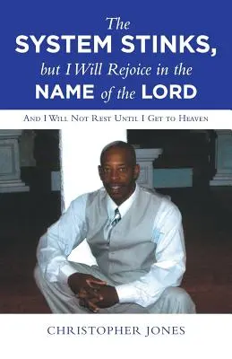 System śmierdzi, ale będę się radować w imię Pana: I nie spocznę, dopóki nie dotrę do nieba - The System Stinks, but I Will Rejoice in the Name of the Lord: And I Will Not Rest Until I Get to Heaven