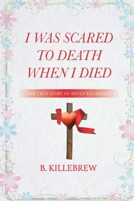 Bałem się śmierci, kiedy umarłem: prawdziwa historia Bryana Killebrewa - I Was Scared to Death When I Died: The True Story of Bryan Killebrew