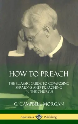 Jak nauczać: Klasyczny przewodnik po komponowaniu kazań i głoszeniu w kościele (twarda oprawa) - How to Preach: The Classic Guide to Composing Sermons and Preaching in the Church (Hardcover)