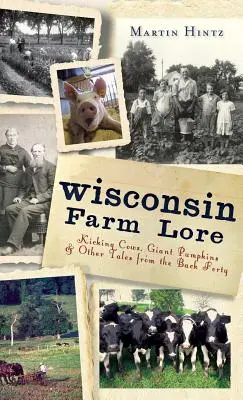 Wisconsin Farm Lore: Kopiące krowy, gigantyczne dynie i inne opowieści z tylnej czterdziestki - Wisconsin Farm Lore: Kicking Cows, Giant Pumpkins & Other Tales from the Back Forty