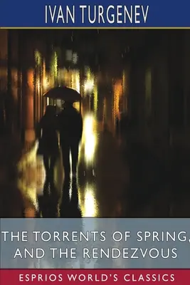 The Torrents of Spring i The Rendezvous (Esprios Classics): Tłumaczenie: Constance Garnett i Herman Bernstein - The Torrents of Spring, and The Rendezvous (Esprios Classics): Translated by Constance Garnett and Herman Bernstein