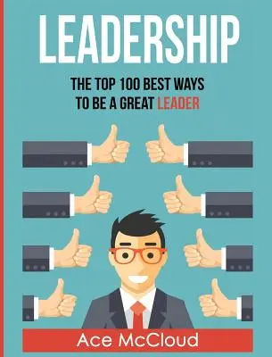 Przywództwo: 100 najlepszych sposobów na bycie świetnym liderem - Leadership: The Top 100 Best Ways To Be A Great Leader