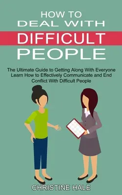 Jak radzić sobie z trudnymi ludźmi: Dowiedz się, jak skutecznie komunikować się i kończyć konflikty z trudnymi ludźmi (The Ultimate Guide to Getting Along Wi - How to Deal With Difficult People: Learn How to Effectively Communicate and End Conflict With Difficult People (The Ultimate Guide to Getting Along Wi