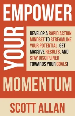 Empower Your Momentum: Rozwiń nastawienie na szybkie działanie, aby usprawnić swój potencjał, uzyskać ogromne wyniki i zachować dyscyplinę w dążeniu do celu. - Empower Your Momentum: Develop a Rapid Action Mindset to Streamline Your Potential, Get Massive Results, and Stay Disciplined Towards Your Go