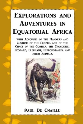 Eksploracje i przygody w Afryce Równikowej: z opisem obyczajów i zwyczajów ludzi oraz goryli i krokodyli - Explorations and Adventures in Equatorial Africa: with Accounts of the Manners and Customs of the People, and of the Chace of the Gorilla, the Crocodi