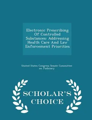 Elektroniczne przepisywanie substancji kontrolowanych: Priorytety w zakresie opieki zdrowotnej i egzekwowania prawa - wydanie Scholar's Choice - Electronic Prescribing of Controlled Substances: Addressing Health Care and Law Enforcement Priorities - Scholar's Choice Edition