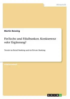 FinTechs und Filialbanken. Konkurrenz czy Ergnzung? Trendy w bankowości detalicznej i prywatnej - FinTechs und Filialbanken. Konkurrenz oder Ergnzung?: Trends im Retail Banking und im Private Banking