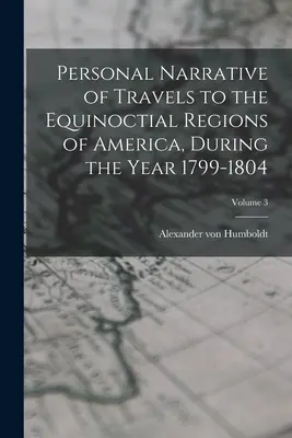 Osobista opowieść o podróży do równikowych regionów Ameryki w latach 1799-1804; tom 3 - Personal Narrative of Travels to the Equinoctial Regions of America, During the Year 1799-1804; Volume 3