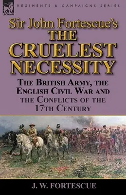 „Najokrutniejsza konieczność” sir Johna Fortescue: Armia brytyjska, angielska wojna domowa i konflikty XVII wieku - Sir John Fortescue's 'The Cruelest Necessity': The British Army, the English Civil War and the Conflicts of the 17th Century