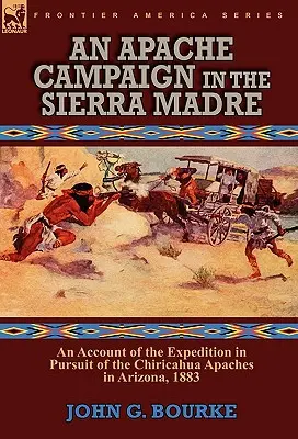 Kampania Apaczów w Sierra Madre: relacja z wyprawy w pogoni za Apaczami Chiricahua w Arizonie, 1883 r. - An Apache Campaign in the Sierra Madre: an Account of the Expedition in Pursuit of the Chiricahua Apaches in Arizona, 1883