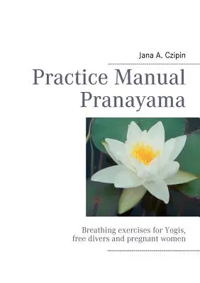 Podręcznik ćwiczeń Pranayama: Ćwiczenia oddechowe dla joginów, nurków i kobiet w ciąży - Practice Manual Pranayama: Breathing exercises for Yogis, free divers and pregnant women