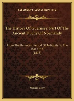 Historia Guernsey, części starożytnego księstwa Normandii: Od najdawniejszych czasów starożytności do roku 1814 (1815) - The History Of Guernsey, Part Of The Ancient Duchy Of Normandy: From The Remotest Period Of Antiquity To The Year 1814 (1815)