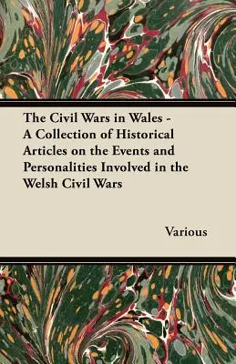 Wojny domowe w Walii - zbiór artykułów historycznych na temat wydarzeń i postaci związanych z walijskimi wojnami domowymi - The Civil Wars in Wales - A Collection of Historical Articles on the Events and Personalities Involved in the Welsh Civil Wars