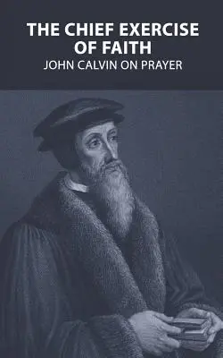 Główne ćwiczenie wiary: Jan Kalwin o modlitwie - The Chief Exercise of Faith: John Calvin on Prayer
