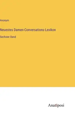 Najnowszy słownik konwersacyjny dla kobiet: szósty tom - Neuestes Damen-Conversations-Lexikon: Sechster Band