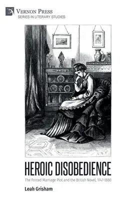 Heroiczne nieposłuszeństwo: The Forced Marriage Plot and the British Novel, 1747-1880 (Wymuszone małżeństwo i brytyjska powieść, 1747-1880) - Heroic Disobedience: The Forced Marriage Plot and the British Novel, 1747-1880