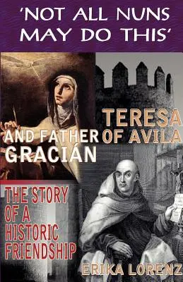 Teresa z Avila i ojciec Gracjan - historia historycznej przyjaźni. „Nie wszystkie zakonnice mogą to robić - Teresa of Avila and Father Gracian-The Story of an Historic Friendship. 'Not All Nuns May Do This'