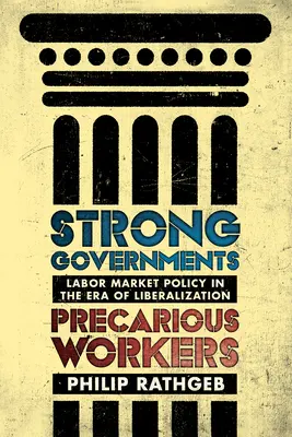 Silne rządy, niepewni pracownicy: Polityka rynku pracy w erze liberalizacji - Strong Governments, Precarious Workers: Labor Market Policy in the Era of Liberalization