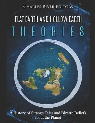 Teorie płaskiej i wydrążonej Ziemi: Historia dziwnych opowieści i dziwacznych przekonań na temat naszej planety - Flat Earth and Hollow Earth Theories: A History of Strange Tales and Bizarre Beliefs about the Planet