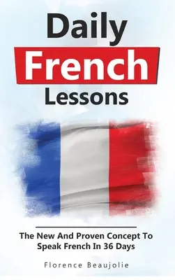 Codzienne lekcje francuskiego: Nowa i sprawdzona koncepcja mówienia po francusku w 36 dni - Daily French Lessons: The New And Proven Concept To Speak French In 36 Days