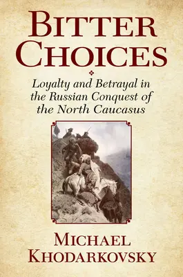 Gorzkie wybory: Lojalność i zdrada w rosyjskim podboju Północnego Kaukazu - Bitter Choices: Loyalty and Betrayal in the Russian Conquest of the North Caucasus