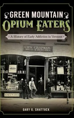 Green Mountain Opium Eaters: Historia wczesnego uzależnienia w Vermont - Green Mountain Opium Eaters: A History of Early Addiction in Vermont