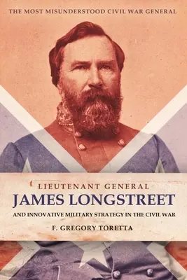 Generał porucznik James Longstreet: Innowacyjny strateg wojskowy: Najbardziej niezrozumiany generał wojny secesyjnej - Lieutenant General James Longstreet: Innovative Military Strategist: The Most Misunderstood Civil War General