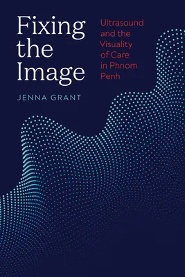 Naprawianie obrazu: Ultradźwięki i wizualność opieki w Phnom Penh - Fixing the Image: Ultrasound and the Visuality of Care in Phnom Penh