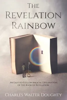 Tęcza Objawienia: Łatwe do naśladowania biblijne wyjaśnienie Księgi Objawienia - The Revelation Rainbow: An Easy-to-Follow Biblical Explanation of the Book of Revelation