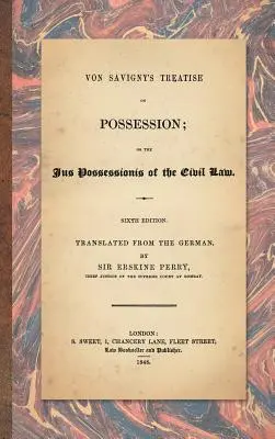 Von Savigny's Treatise on Possession: Or the Jus Possessionis of the Civil Law. Wydanie szóste, przetłumaczone z języka niemieckiego przez Sir Erskine'a Perry'ego. - Von Savigny's Treatise on Possession: Or the Jus Possessionis of the Civil Law. Sixth Edition.Translated from the German by Sir Erskine Perry