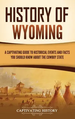 Historia Wyoming: fascynujący przewodnik po wydarzeniach historycznych i faktach, które powinieneś wiedzieć o stanie Kowbojów - History of Wyoming: A Captivating Guide to Historical Events and Facts You Should Know About the Cowboy State