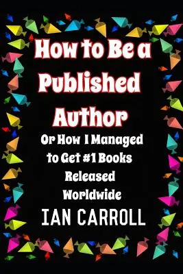 Jak zostać autorem publikacji: czyli jak udało mi się wydać książki nr 1 na całym świecie - How to Be a Published Author: or How I Managed to Get #1 Books Released Worldwide