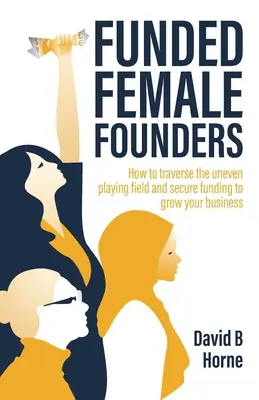 Finansowane założycielki: Jak pokonać nierówne pole gry i zabezpieczyć fundusze na rozwój firmy - Funded Female Founders: How to Traverse the Uneven Playing Field and Secure Funding to Grow Your Business