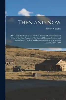 Wtedy i teraz; lub, Trzydzieści sześć lat w Górach Skalistych. Osobiste wspomnienia niektórych z pierwszych pionierów stanu Montana. Indianie i indiańska wojna - Then and now; or, Thirty-six Years in the Rockies. Personal Reminiscences of Some of the First Pioneers of the State of Montana. Indians and Indian Wa